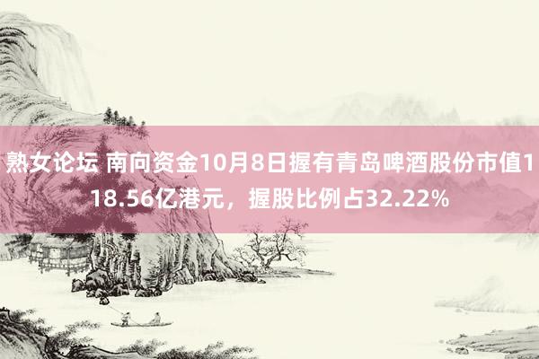 熟女论坛 南向资金10月8日握有青岛啤酒股份市值118.56亿港元，握股比例占32.22%