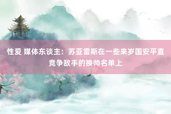 性爱 媒体东谈主：苏亚雷斯在一些来岁国安平直竞争敌手的换帅名单上