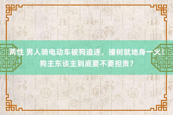 两性 男人骑电动车被狗追逐，撞树就地身一火！狗主东谈主到底要不要担责？