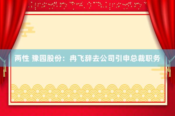 两性 豫园股份：冉飞辞去公司引申总裁职务
