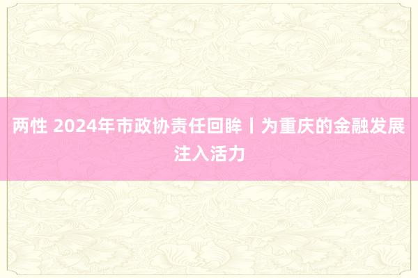 两性 2024年市政协责任回眸丨为重庆的金融发展注入活力