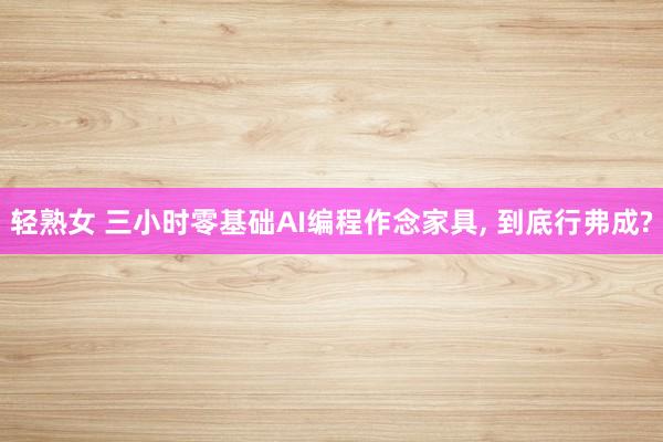 轻熟女 三小时零基础AI编程作念家具， 到底行弗成?