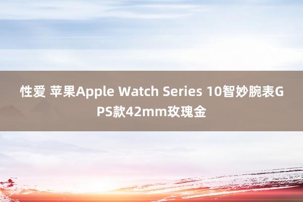 性爱 苹果Apple Watch Series 10智妙腕表GPS款42mm玫瑰金