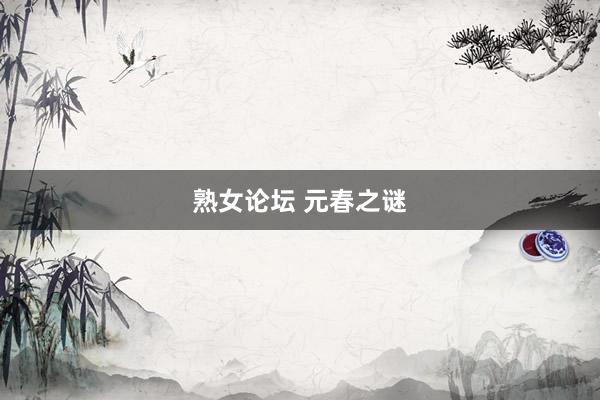 熟女论坛 元春之谜