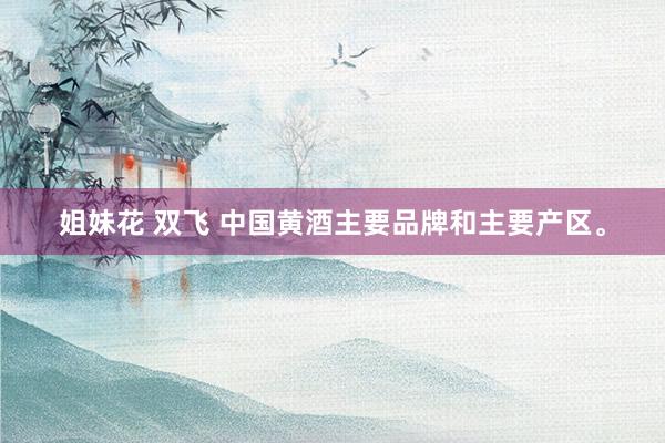 姐妹花 双飞 中国黄酒主要品牌和主要产区。