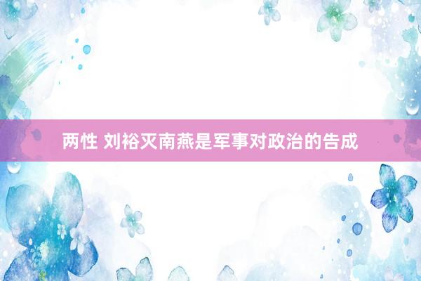 两性 刘裕灭南燕是军事对政治的告成