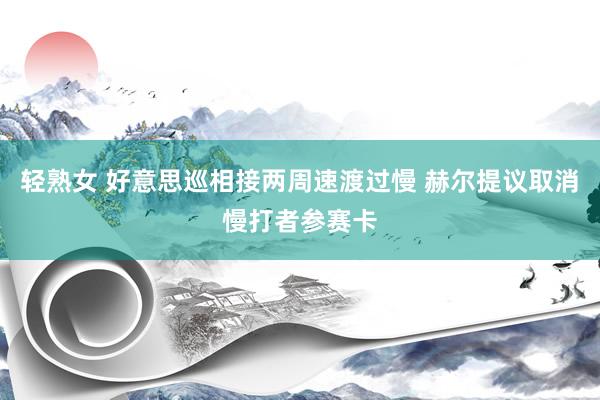 轻熟女 好意思巡相接两周速渡过慢 赫尔提议取消慢打者参赛卡