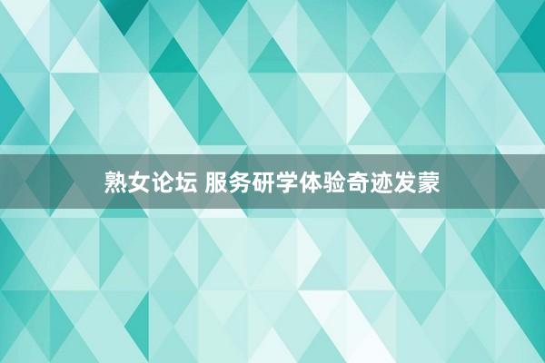 熟女论坛 服务研学体验奇迹发蒙