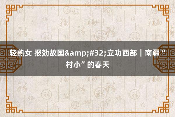 轻熟女 报効故国&#32;立功西部｜南疆“村小”的春天