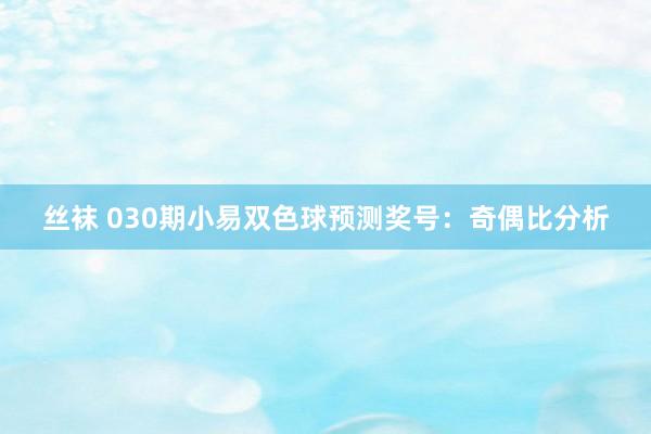 丝袜 030期小易双色球预测奖号：奇偶比分析
