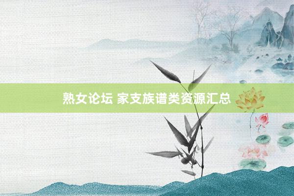 熟女论坛 家支族谱类资源汇总