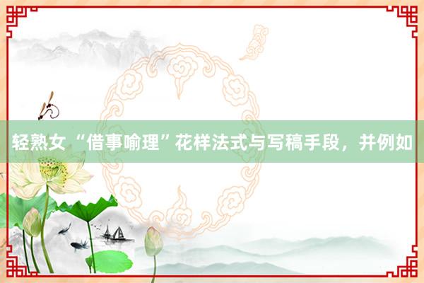 轻熟女 “借事喻理”花样法式与写稿手段，并例如