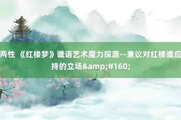两性 《红楼梦》谶语艺术魔力探源--兼议对红楼谶应持的立场 