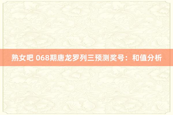 熟女吧 068期唐龙罗列三预测奖号：和值分析