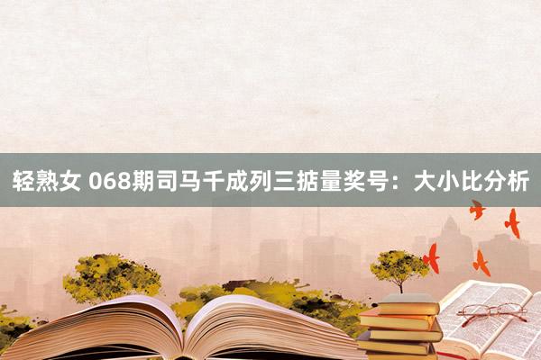 轻熟女 068期司马千成列三掂量奖号：大小比分析