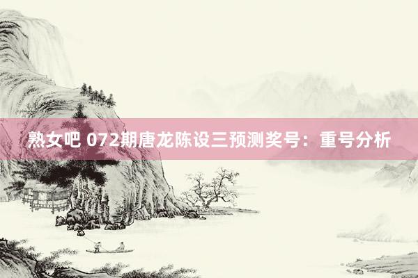 熟女吧 072期唐龙陈设三预测奖号：重号分析