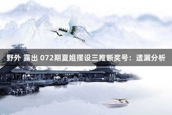 野外 露出 072期夏姐摆设三推断奖号：遗漏分析