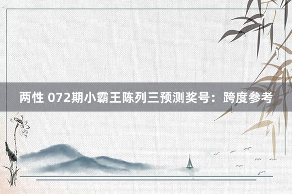 两性 072期小霸王陈列三预测奖号：跨度参考