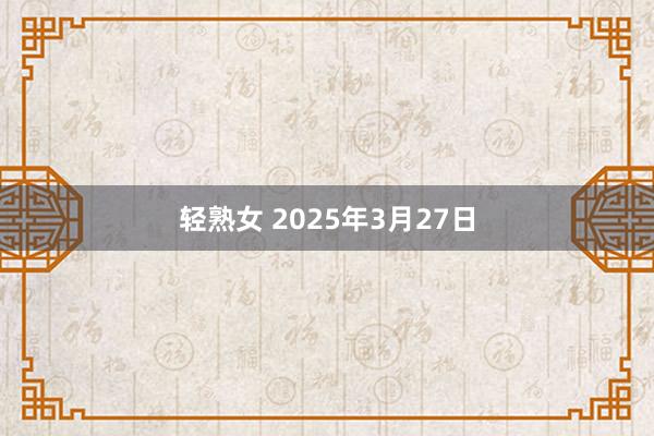 轻熟女 2025年3月27日