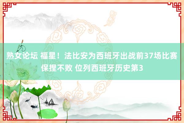 熟女论坛 福星！法比安为西班牙出战前37场比赛保捏不败 位列西班牙历史第3
