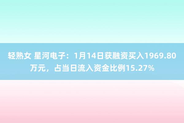 轻熟女 星河电子：1月14日获融资买入1969.80万元，占当日流入资金比例15.27%