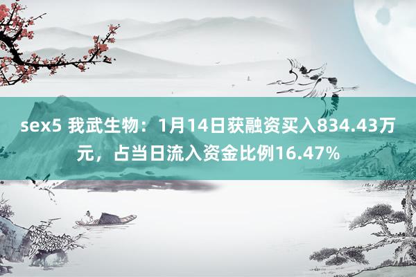sex5 我武生物：1月14日获融资买入834.43万元，占当日流入资金比例16.47%