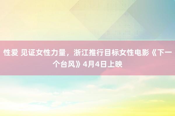 性爱 见证女性力量，浙江推行目标女性电影《下一个台风》4月4日上映