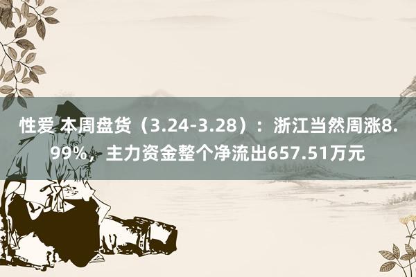 性爱 本周盘货（3.24-3.28）：浙江当然周涨8.99%，主力资金整个净流出657.51万元