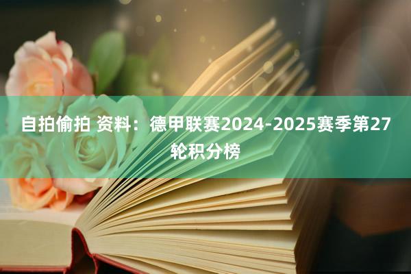 自拍偷拍 资料：德甲联赛2024-2025赛季第27轮积分榜