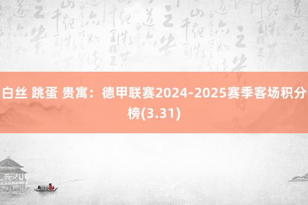 白丝 跳蛋 贵寓：德甲联赛2024-2025赛季客场积分榜(3.31)