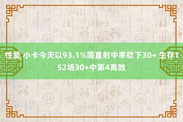 性爱 小卡今天以93.1%简直射中率砍下30+ 生存152场30+中第4高效