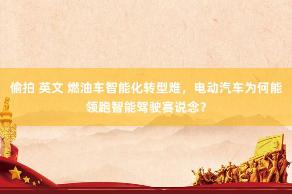 偷拍 英文 燃油车智能化转型难，电动汽车为何能领跑智能驾驶赛说念？