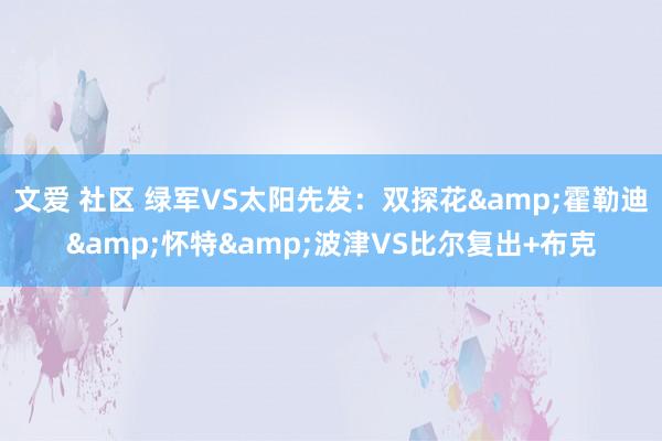 文爱 社区 绿军VS太阳先发：双探花&霍勒迪&怀特&波津VS比尔复出+布克
