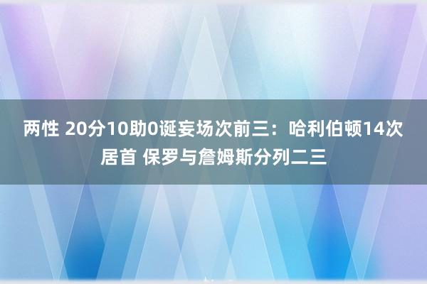 两性 20分10助0诞妄场次前三：哈利伯顿14次居首 保罗与詹姆斯分列二三