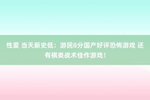 性爱 当天新史低：游民8分国产好评恐怖游戏 还有棋类战术佳作游戏！