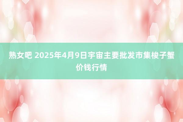 熟女吧 2025年4月9日宇宙主要批发市集梭子蟹价钱行情