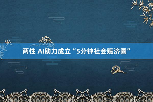 两性 AI助力成立“5分钟社会赈济圈”