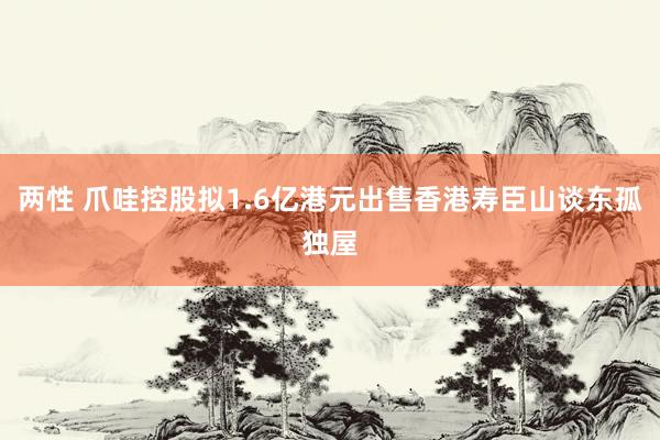 两性 爪哇控股拟1.6亿港元出售香港寿臣山谈东孤独屋