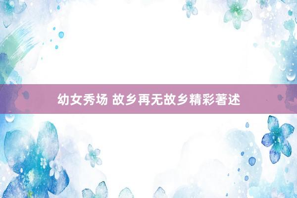 幼女秀场 故乡再无故乡精彩著述