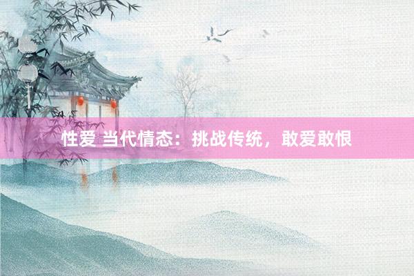 性爱 当代情态：挑战传统，敢爱敢恨