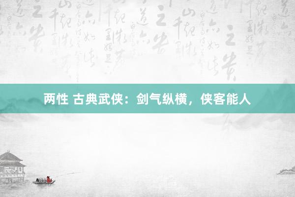 两性 古典武侠：剑气纵横，侠客能人