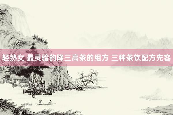 轻熟女 最灵验的降三高茶的组方 三种茶饮配方先容