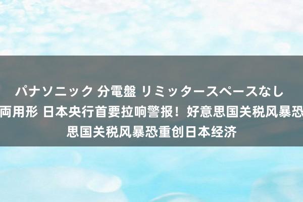 パナソニック 分電盤 リミッタースペースなし 露出・半埋込両用形 日本央行首要拉响警报！好意思国关税风暴恐重创日本经济