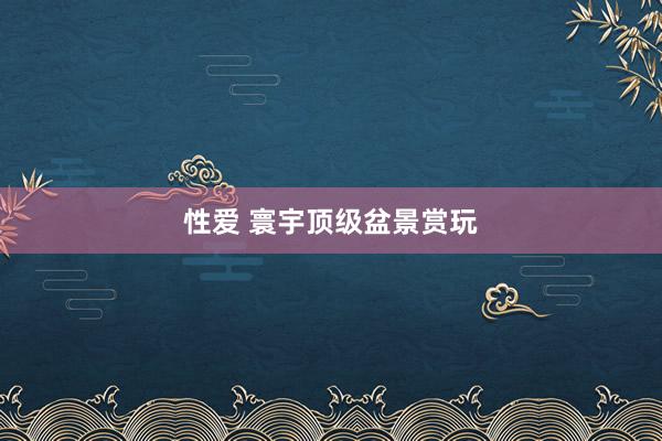 性爱 寰宇顶级盆景赏玩