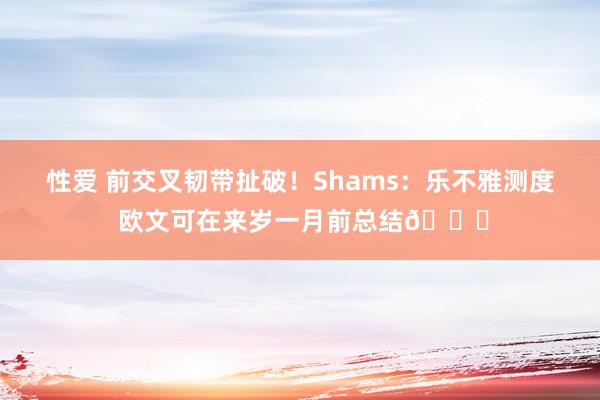 性爱 前交叉韧带扯破！Shams：乐不雅测度 欧文可在来岁一月前总结😄