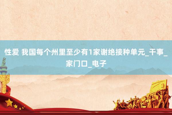 性爱 我国每个州里至少有1家谢绝接种单元_干事_家门口_电子