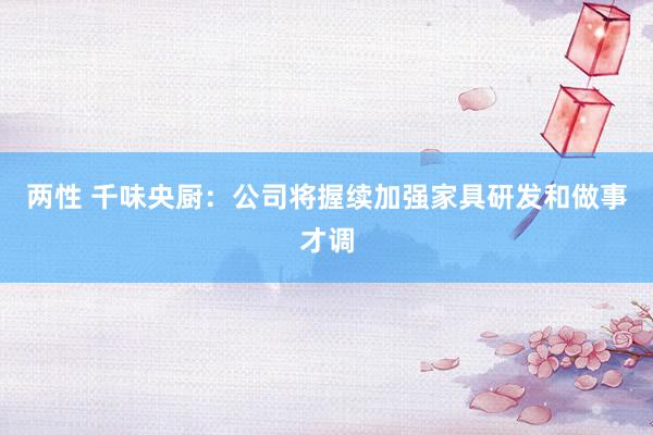 两性 千味央厨：公司将握续加强家具研发和做事才调
