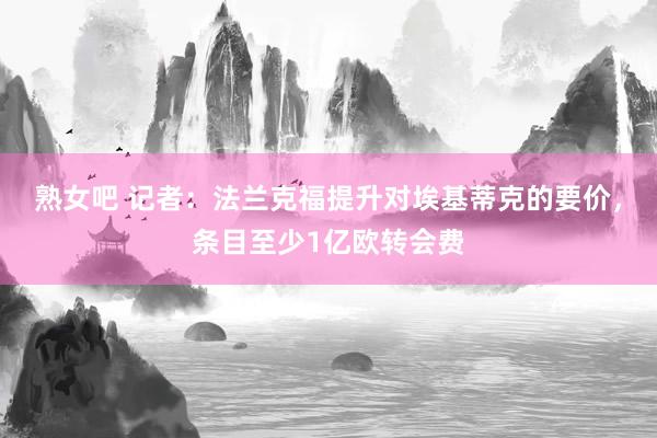 熟女吧 记者：法兰克福提升对埃基蒂克的要价，条目至少1亿欧转会费