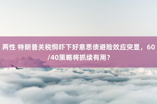 两性 特朗普关税恫吓下好意思债避险效应突显，60/40策略将抓续有用？