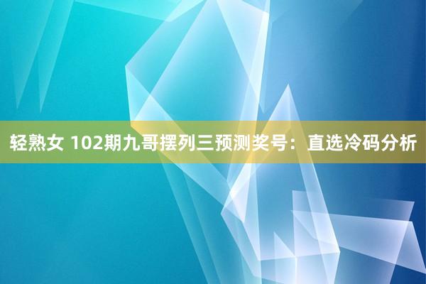轻熟女 102期九哥摆列三预测奖号：直选冷码分析